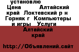 установлю windows 7 › Цена ­ 500 - Алтайский край, Локтевский р-н, Горняк г. Компьютеры и игры » Услуги   . Алтайский край